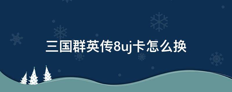 三国群英传8uj卡怎么换 三国群英传8好人卡在哪换