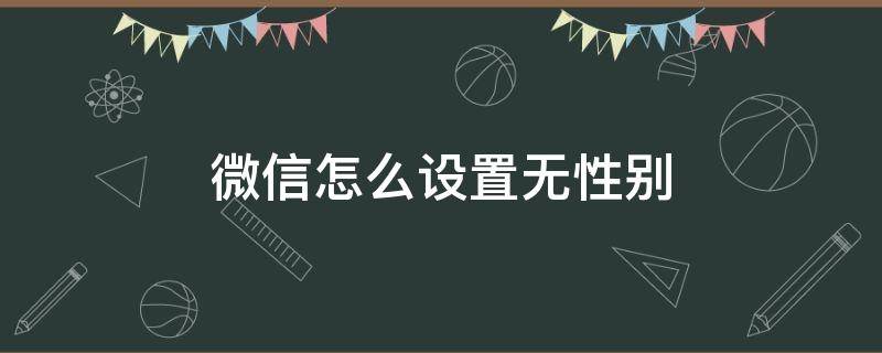 微信怎么設(shè)置無(wú)性別 王者微信怎么設(shè)置無(wú)性別