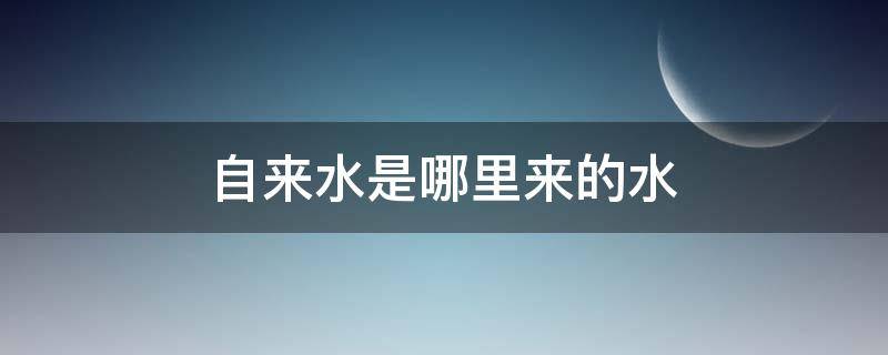 自来水是哪里来的水 自来水的水来自哪里