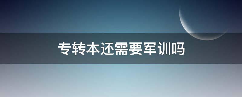 專轉(zhuǎn)本還需要軍訓(xùn)嗎 專轉(zhuǎn)本后要軍訓(xùn)嗎