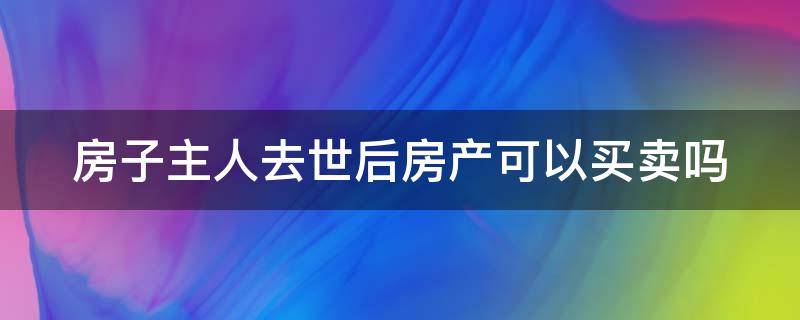 房子主人去世后房產(chǎn)可以買賣嗎（房子的主人死了房子由誰繼承）