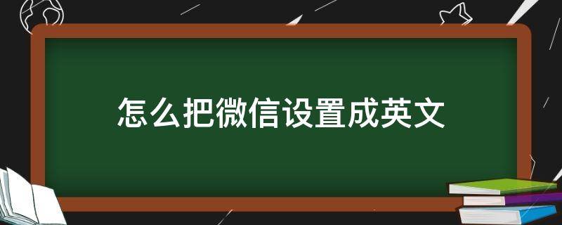 怎么把微信设置成英文 怎么把微信设置成英语