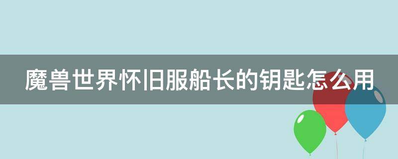 魔兽世界怀旧服船长的钥匙怎么用 怀旧服 船长的钥匙