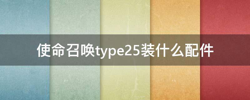 使命召喚type25裝什么配件（使命召喚type25怎么配）