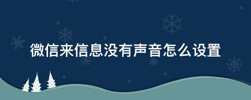 微信来信息没有声音怎么设置（微信来信息没有声音了怎么设置）