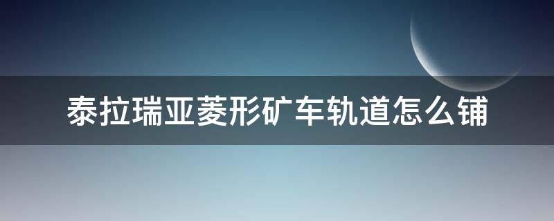 泰拉瑞亚菱形矿车轨道怎么铺（泰拉瑞亚菱形矿车轨道怎么铺猪鲨）