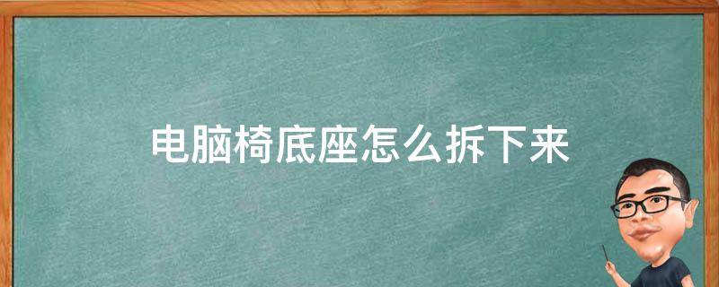 電腦椅底座怎么拆下來（電腦椅底部怎么拆）