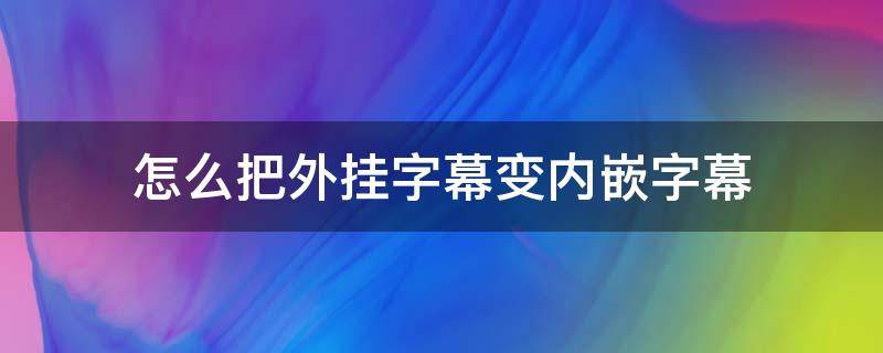 怎么把外挂字幕变内嵌字幕