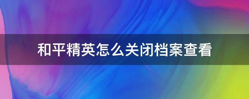 和平精英怎么關(guān)閉檔案查看 和平精英手冊檔案怎么看