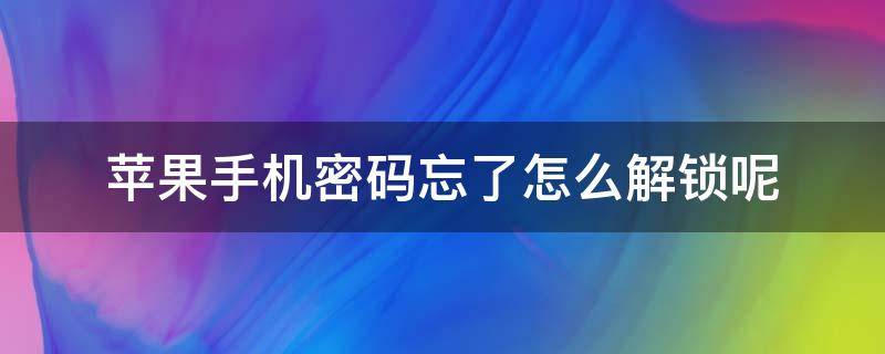 苹果手机密码忘了怎么解锁呢 苹果手机密码忘了,怎么解锁