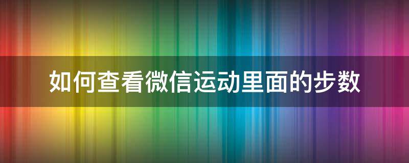 如何查看微信运动里面的步数 如何在微信上查看运动步数