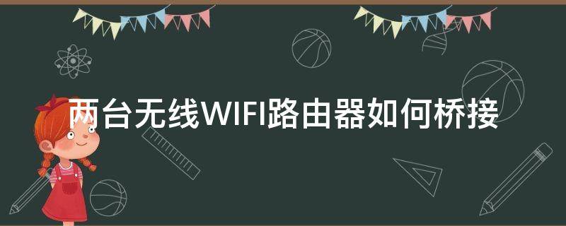 两台无线WIFI路由器如何桥接（无线路由器如何桥接）