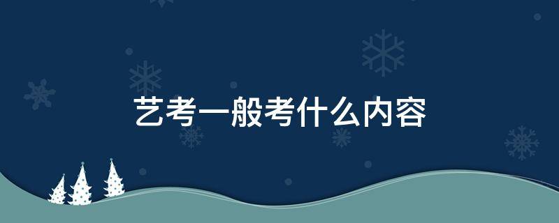 艺考一般考什么内容 艺考生都考什么内容