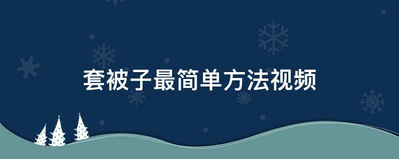 套被子最简单方法视频（套被子最简单方法视频 是真的吗）