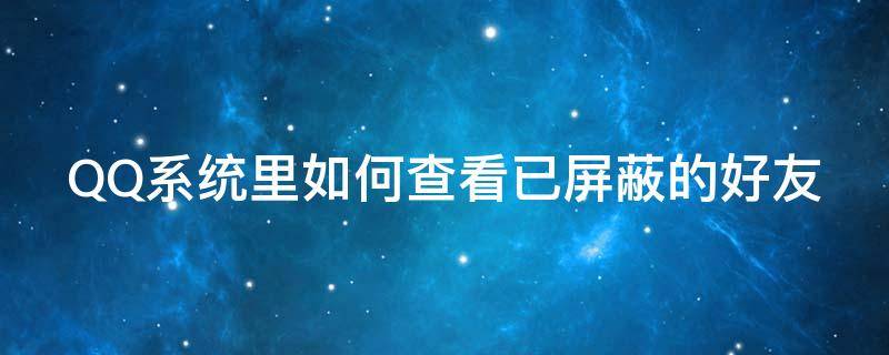 QQ系统里如何查看已屏蔽的好友（qq系统里如何查看已屏蔽的好友聊天记录）