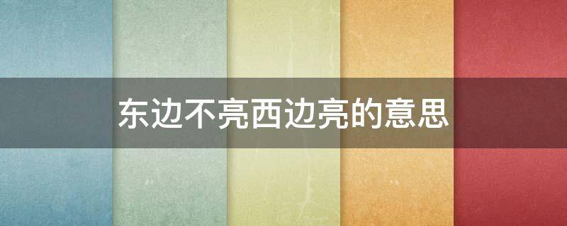 東邊不亮西邊亮的意思 東邊不亮西邊亮下一句是啥