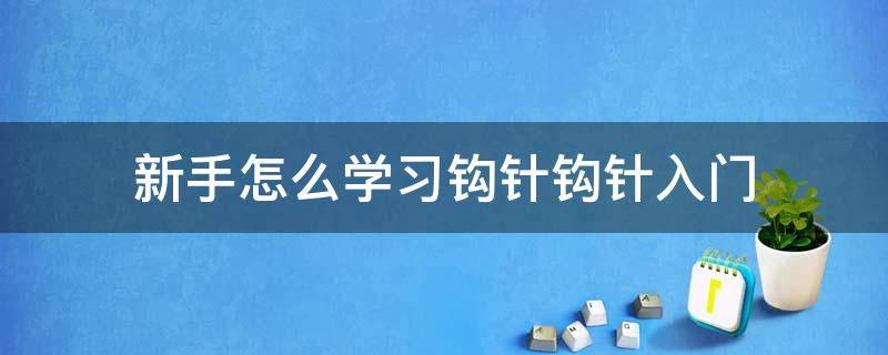 新手怎么学习钩针钩针入门 新手入门最简单的钩针