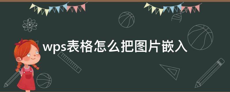 wps表格怎么把圖片嵌入 wps表格怎么把圖片嵌入表格