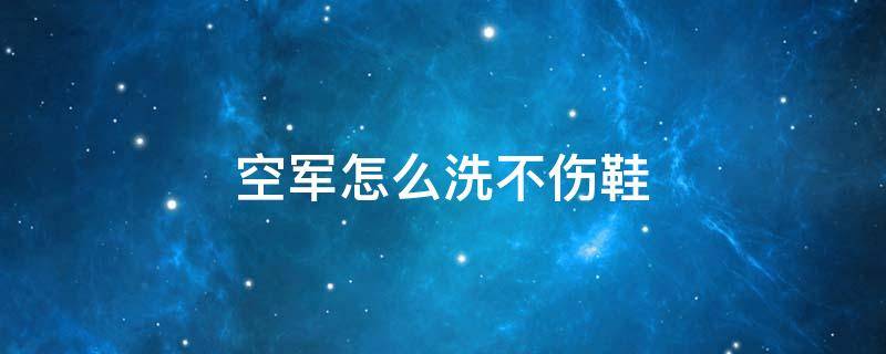 空軍怎么洗不傷鞋 空軍怎么洗不傷鞋絨面