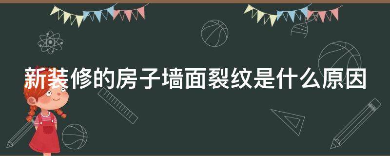 新装修的房子墙面裂纹是什么原因（新装修的房子墙面裂纹是什么原因造成的）