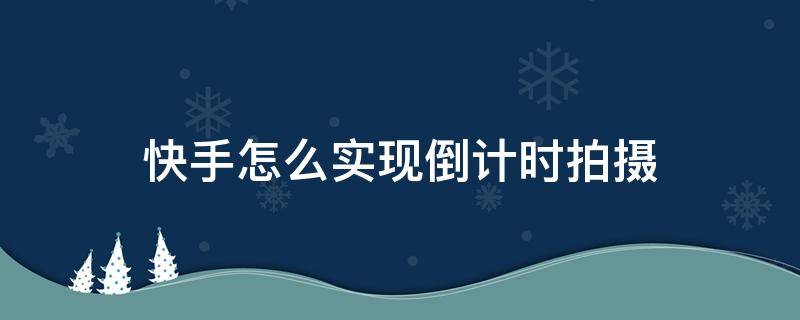 快手怎么实现倒计时拍摄（快手倒计时拍摄怎么设置）