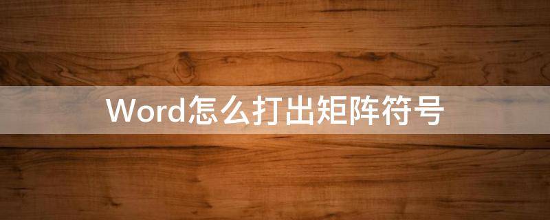 Word怎么打出矩阵符号 word里打矩阵