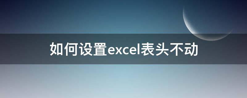 如何设置excel表头不动（怎么设置excel表头不动）