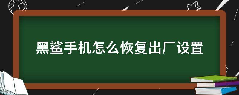 黑鲨手机怎么恢复出厂设置（小米黑鲨手机怎么恢复出厂设置）