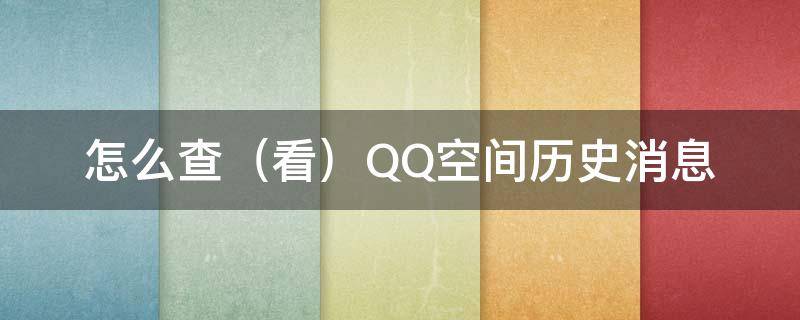 怎么查（看）QQ空间历史消息 怎么查看qq空间历史消息