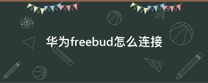 华为freebud怎么连接（华为freebuds怎么连接两个手机）