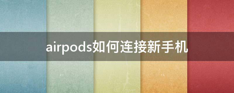 airpods如何连接新手机（airpods如何连接新的手机）