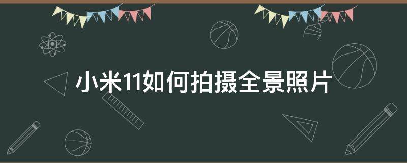 小米11如何拍摄全景照片（小米11拍摄的照片）