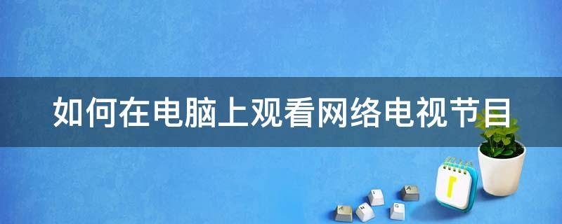 如何在電腦上觀看網(wǎng)絡(luò)電視節(jié)目 如何在電腦上觀看網(wǎng)絡(luò)電視節(jié)目直播