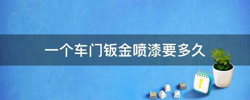 一個(gè)車(chē)門(mén)鈑金噴漆要多久 鈑金噴漆一扇門(mén)要多久