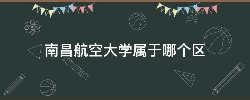 南昌航空大學屬于哪個區(qū) 江西省南昌市南昌航空大學屬于哪個區(qū)