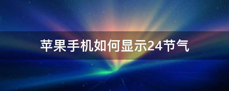 苹果手机如何显示24节气 苹果手机怎么设置显示24节气