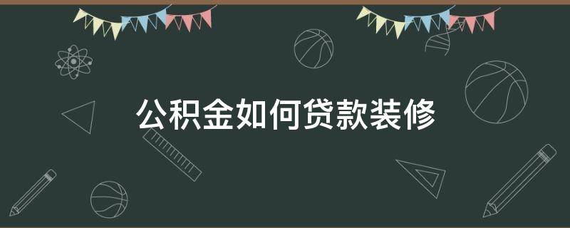 公積金如何貸款裝修 公積金如何貸款裝修房子