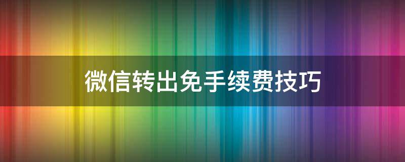 微信转出免手续费技巧（微信转出免手续费的方法）