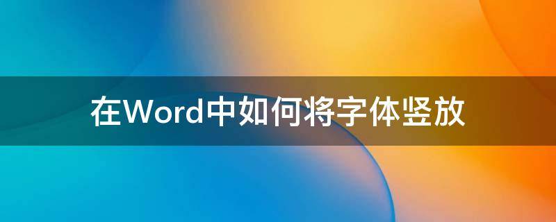 在Word中如何將字體豎放（如何在word里把字體豎排）