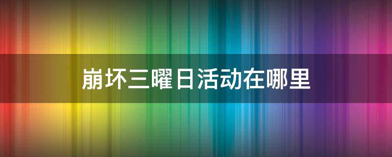 崩坏三曜日活动在哪里 崩坏三曜日活动在哪里进入