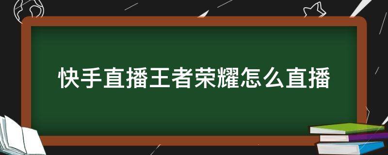 快手直播王者荣耀怎么直播（王者在快手怎么直播）