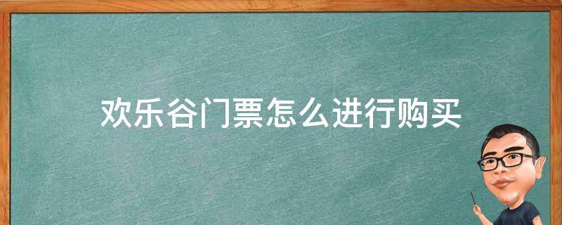 歡樂谷門票怎么進行購買（歡樂谷門票在哪兒買）