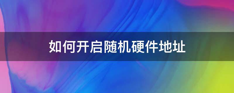 如何開(kāi)啟隨機(jī)硬件地址 使用隨機(jī)硬件地址什么意思