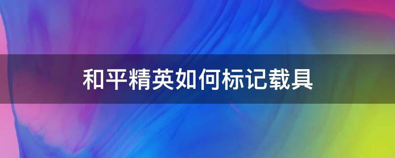 和平精英如何标记载具（和平精英发现载具怎么标记）