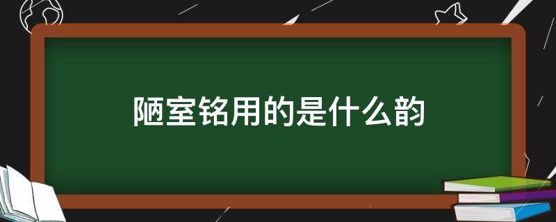 陋室铭用的是什么韵 陋室铭用的是什么韵有什么等字在句末做韵脚