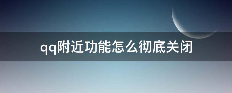 qq附近功能怎么彻底关闭 qq附近功能怎么彻底关闭头像恢复自己的