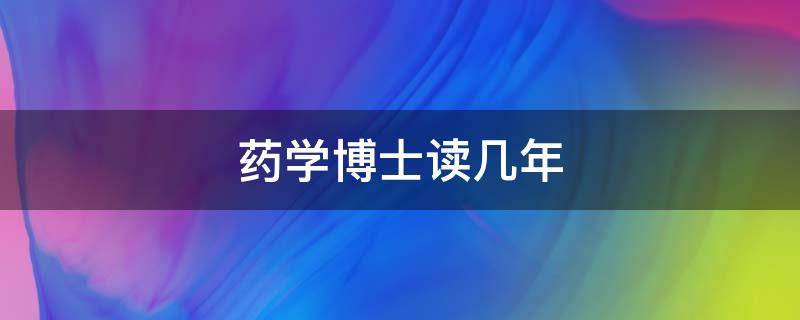 药学博士读几年（药学博士读几年容易毕业吗）