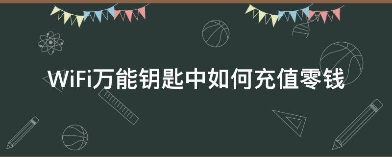 WiFi万能钥匙中如何充值零钱（wifi万能钥匙怎么收费）