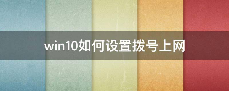 win10如何设置拨号上网（windows10如何设置拨号上网）