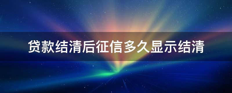 贷款结清后征信多久显示结清（已结清的贷款征信多久显示结清）